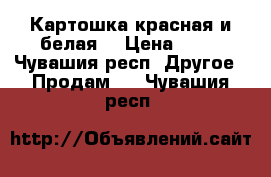 Картошка красная и белая  › Цена ­ 30 - Чувашия респ. Другое » Продам   . Чувашия респ.